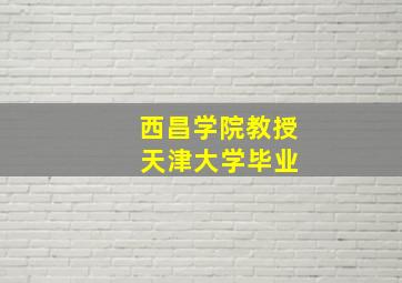 西昌学院教授 天津大学毕业